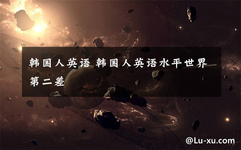 韩国人英语 韩国人英语水平世界第二差