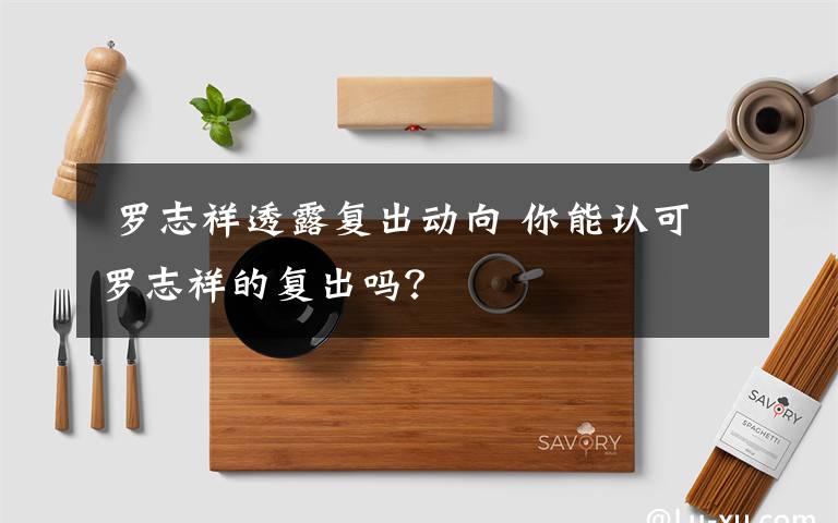罗志祥透露复出动向 你能认可罗志祥的复出吗?