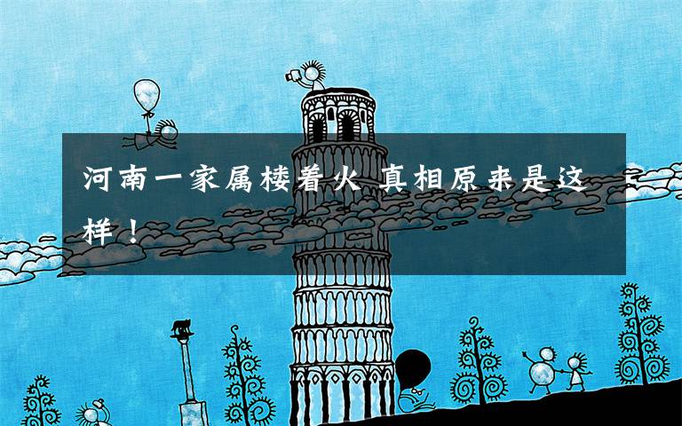 河南一家属楼着火 真相原来是这样!