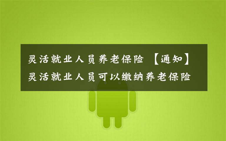 灵活就业人员养老保险 【通知】灵活就业人员可以缴纳养老保险啦!