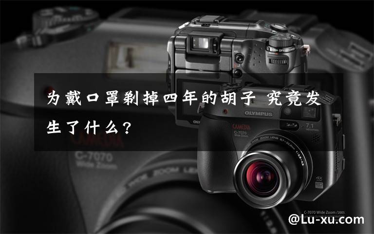 为戴口罩剃掉四年的胡子 究竟发生了什么?