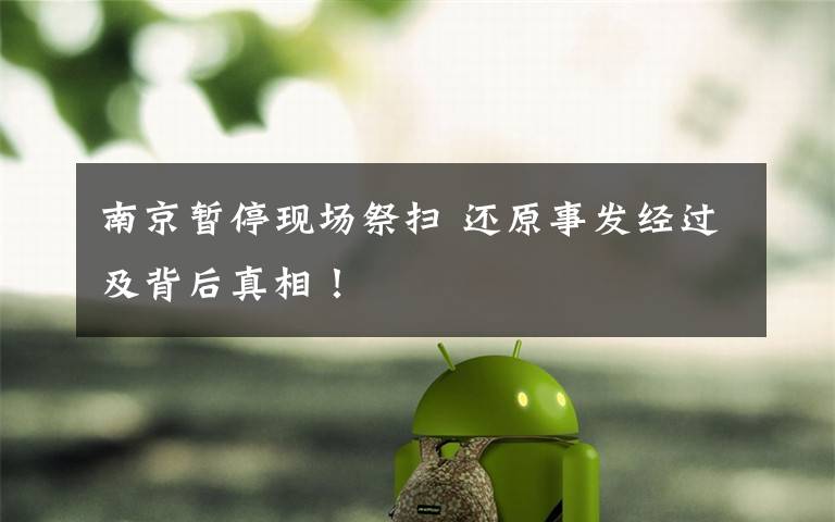 南京暂停现场祭扫 还原事发经过及背后真相!