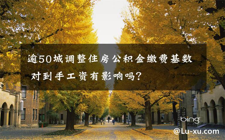 逾50城调整住房公积金缴费基数 对到手工资有影响吗?