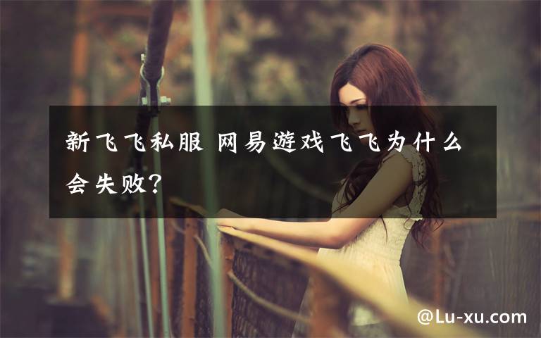 新飞飞私服 网易游戏飞飞为什么会失败?