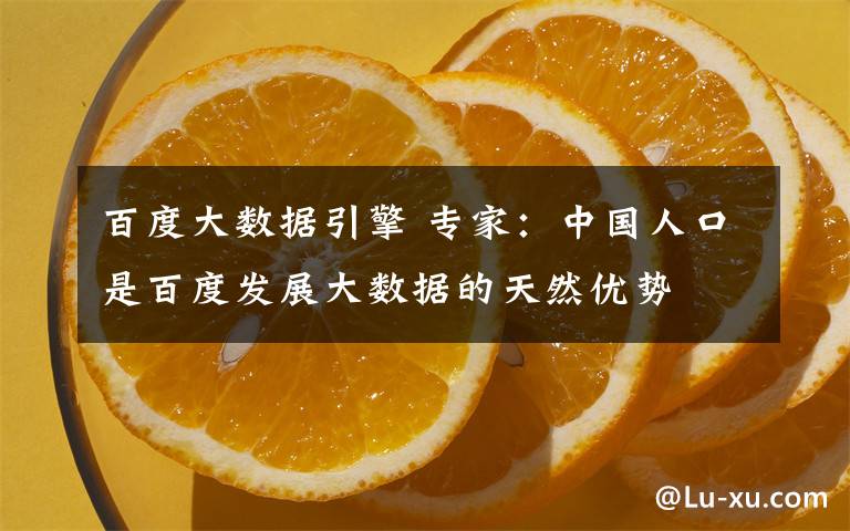 百度大数据引擎 专家：中国人口是百度发展大数据的天然优势
