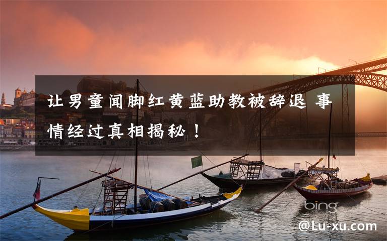让男童闻脚红黄蓝助教被辞退 事情经过真相揭秘!