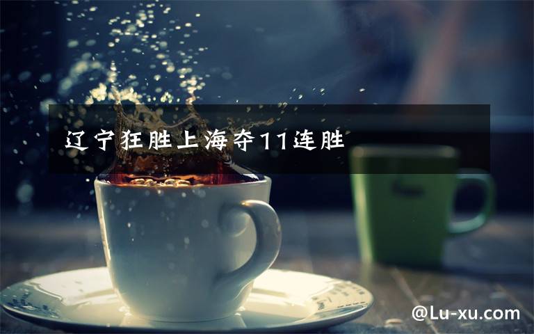 辽宁狂胜上海夺11连胜