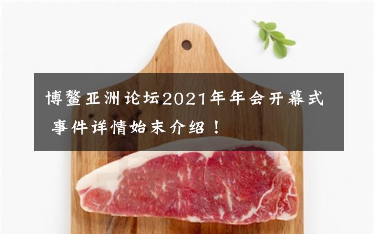 博鳌亚洲论坛2021年年会开幕式 事件详情始末介绍!