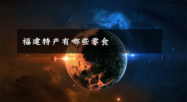 福建特产有哪些零食