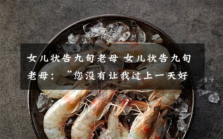女儿状告九旬老母 女儿状告九旬老母：“您没有让我过上一天好日子”