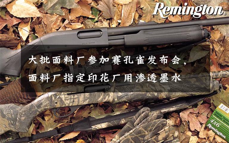 大批面料厂参加赛孔雀发布会,面料厂指定印花厂用渗透墨水