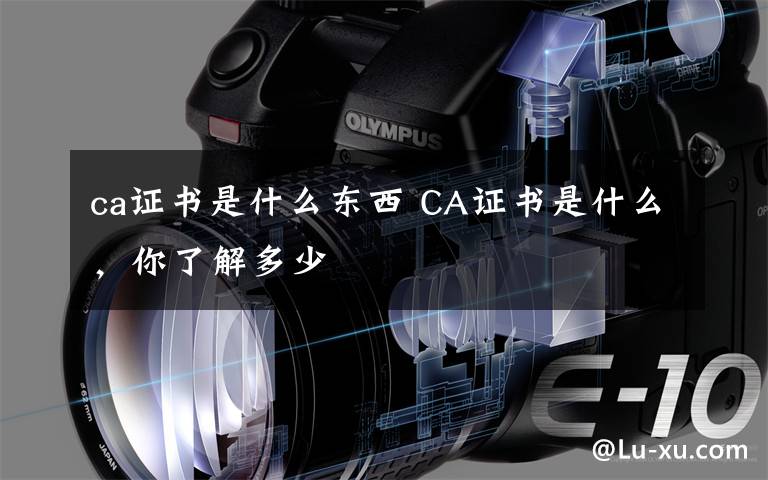 ca证书是什么东西 CA证书是什么，你了解多少