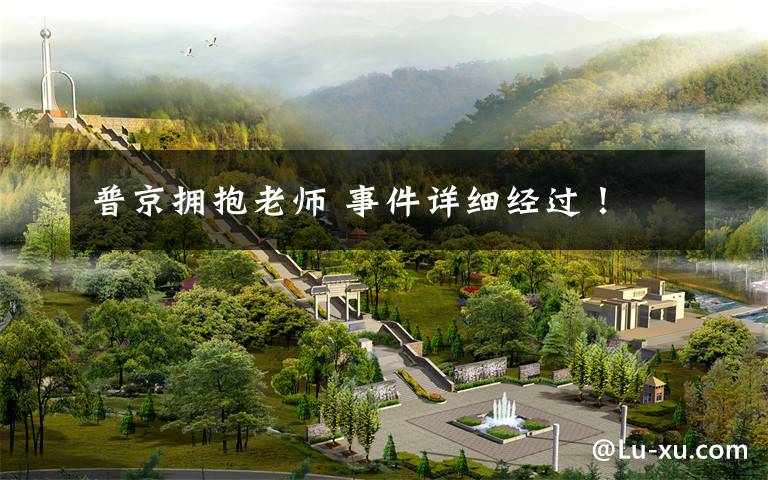 普京拥抱老师 事件详细经过！