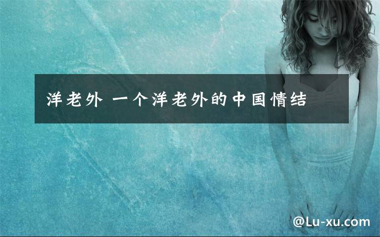 洋老外 一个洋老外的中国情结