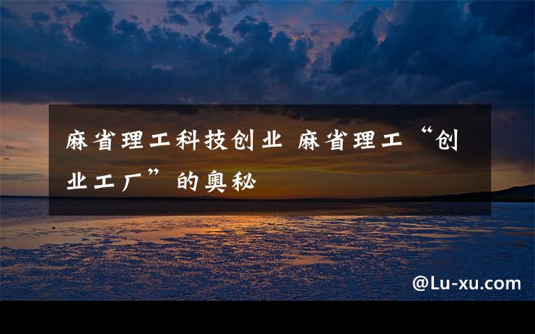 麻省理工科技创业 麻省理工“创业工厂”的奥秘