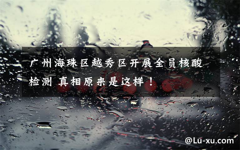 广州海珠区越秀区开展全员核酸检测 真相原来是这样!