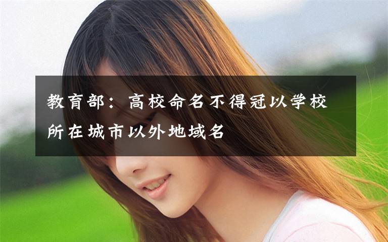 教育部:高校命名不得冠以学校所在城市以外地域名