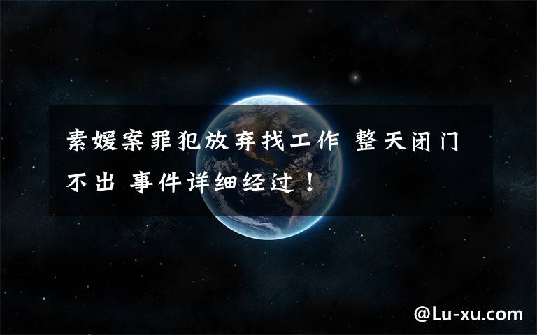 素媛案罪犯放弃找工作 整天闭门不出 事件详细经过！