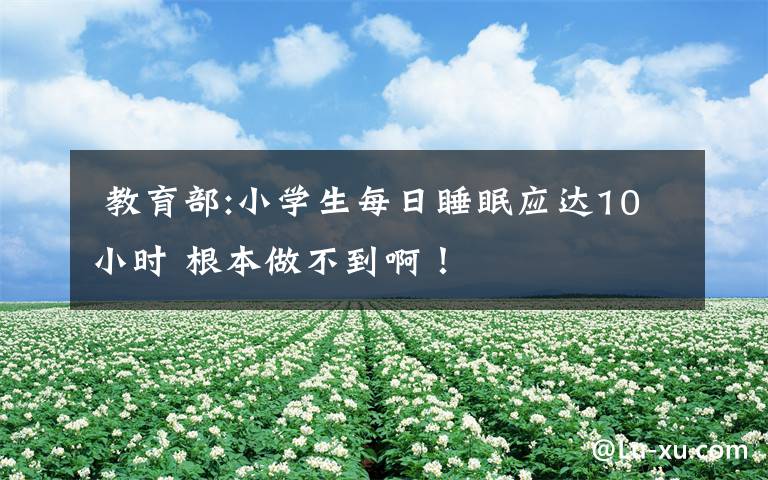 教育部:小学生每日睡眠应达10小时 根本做不到啊!