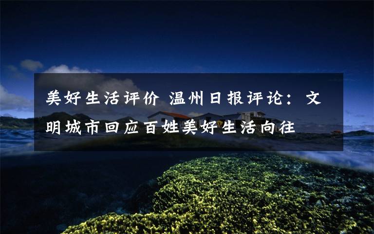 美好生活评价 温州日报评论:文明城市回应百姓美好生活向往
