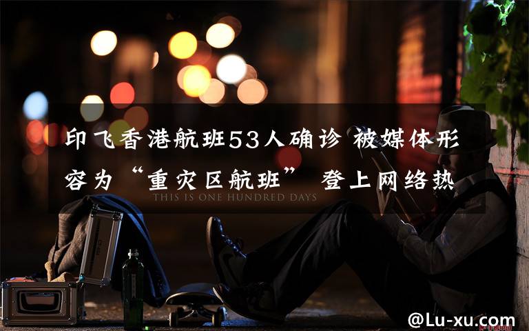印飞香港航班53人确诊 被媒体形容为“重灾区航班” 登上网络热搜了!