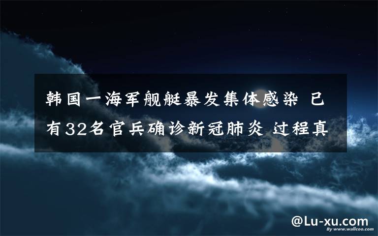 韩国一海军舰艇暴发集体感染 已有32名官兵确诊新冠肺炎 过程真相详细揭秘！