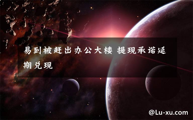 易到被赶出办公大楼 提现承诺延期兑现