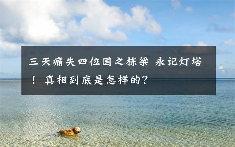 三天痛失四位国之栋梁 永记灯塔! 真相到底是怎样的?