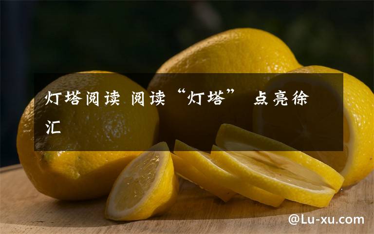 灯塔阅读 阅读“灯塔” 点亮徐汇