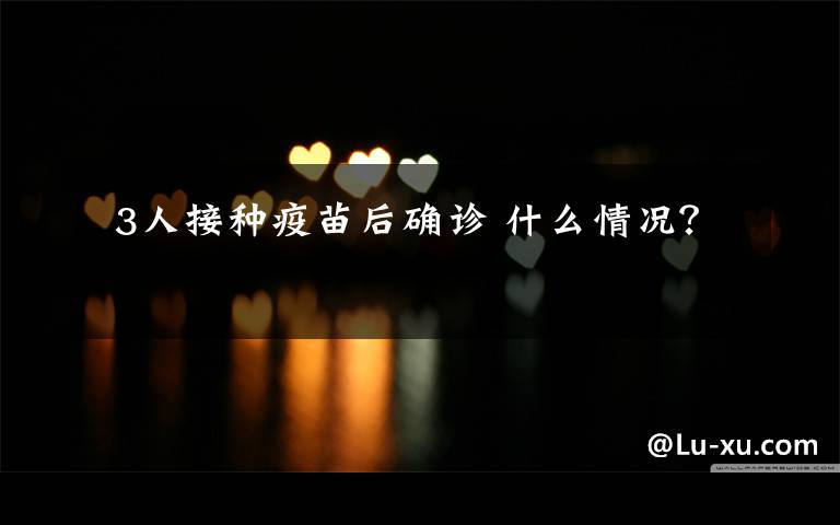 3人接种疫苗后确诊 什么情况?