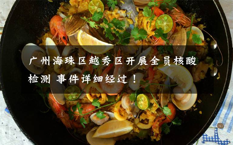 广州海珠区越秀区开展全员核酸检测 事件详细经过!