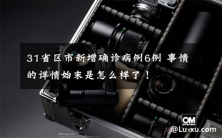 31省区市新增确诊病例6例 事情的详情始末是怎么样了!