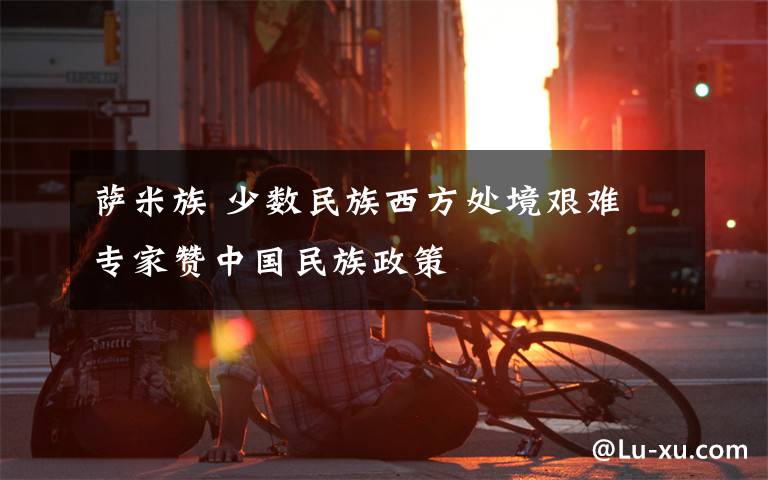 萨米族 少数民族西方处境艰难 专家赞中国民族政策