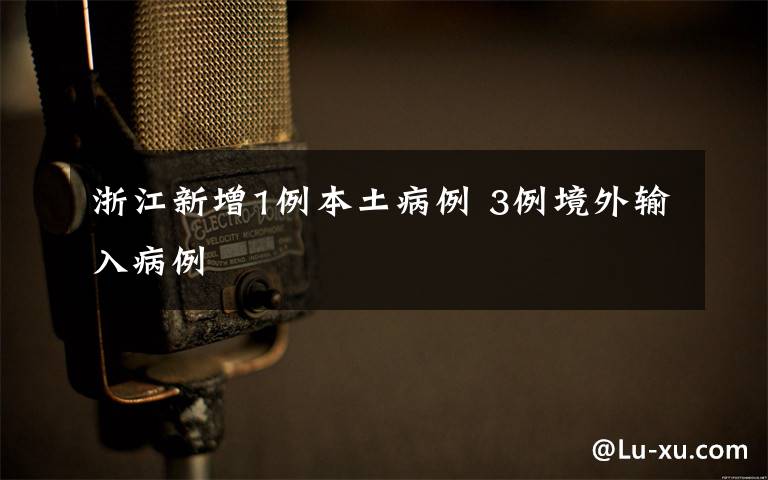 浙江新增1例本土病例 3例境外输入病例