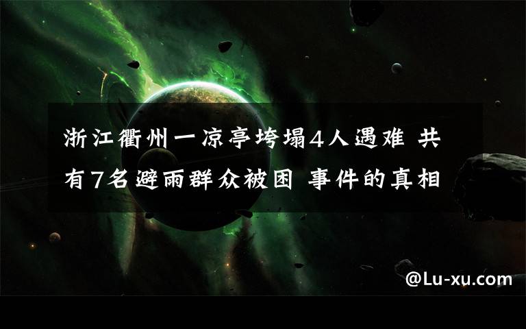 浙江衢州一凉亭垮塌4人遇难 共有7名避雨群众被困 事件的真相是什么？