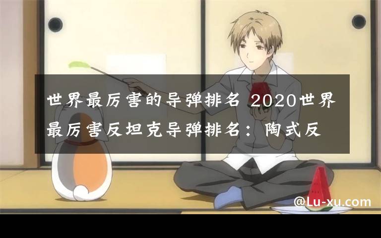 世界最厉害的导弹排名 2020世界最厉害反坦克导弹排名:陶式反坦克导弹每枚八万美元