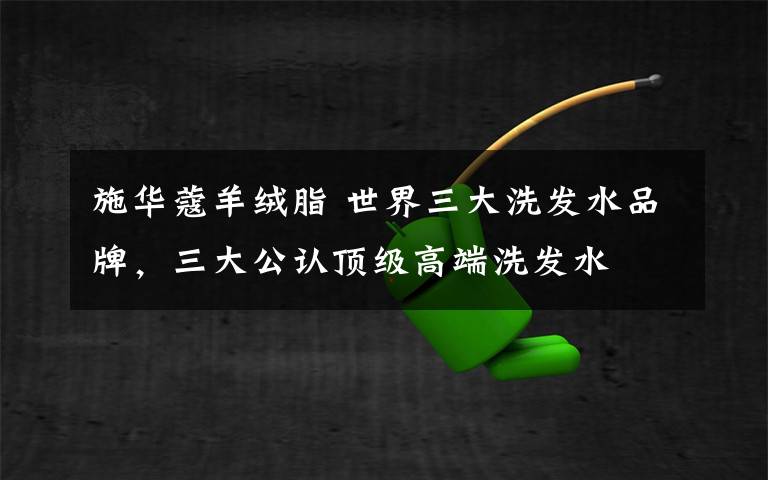 施华蔻羊绒脂 世界三大洗发水品牌,三大公认顶级高端洗发水