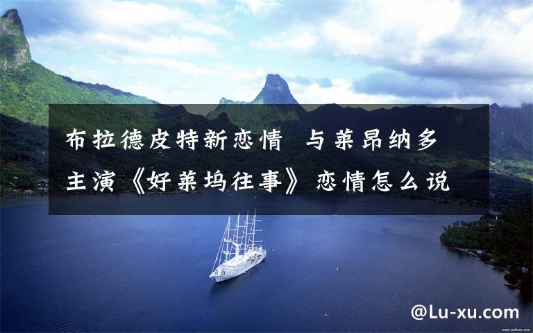 布拉德皮特新恋情  与莱昂纳多主演《好莱坞往事》恋情怎么说