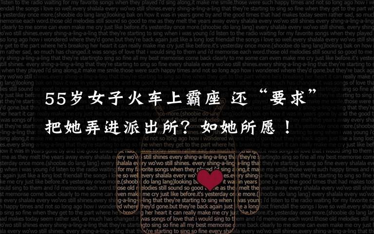 55岁女子火车上霸座 还“要求”把她弄进派出所?如她所愿!