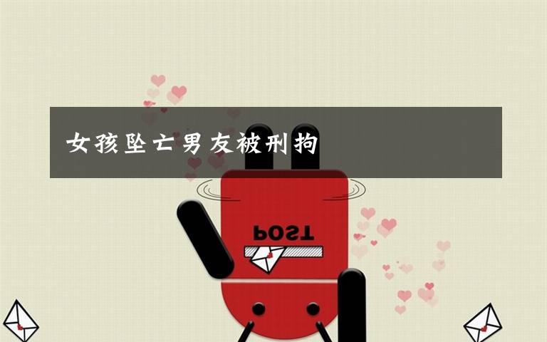 女孩坠亡男友被刑拘