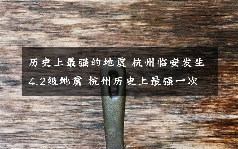 历史上最强的地震 杭州临安发生4.2级地震 杭州历史上最强一次地震可能发生在南宋