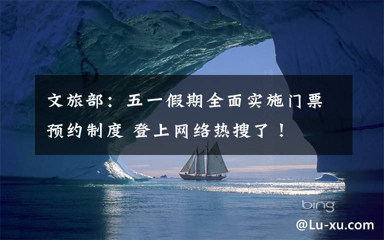 文旅部:五一假期全面实施门票预约制度 登上网络热搜了!