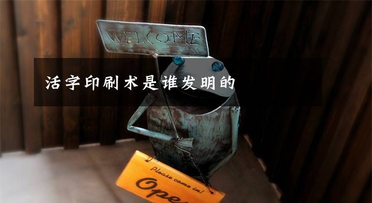 活字印刷术是谁发明的