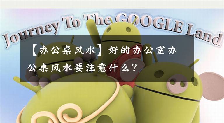 【办公桌风水】好的办公室办公桌风水要注意什么?