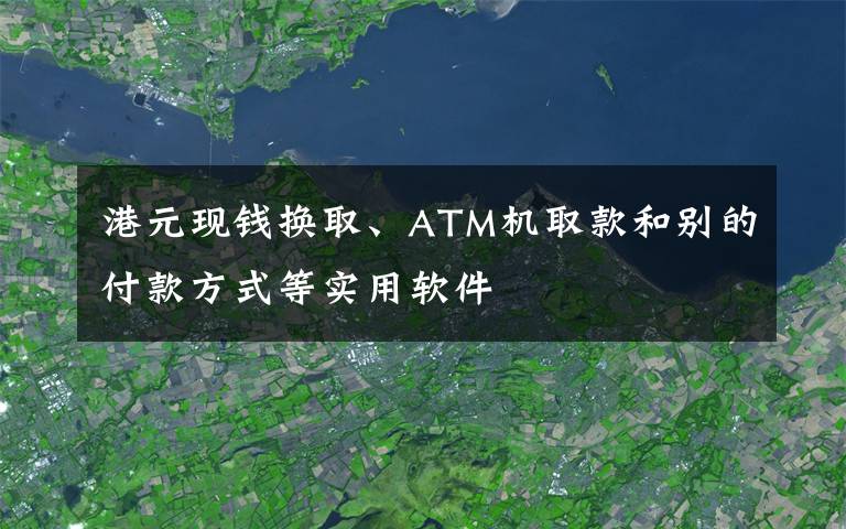 港元现钱换取、ATM机取款和别的付款方式等实用软件
