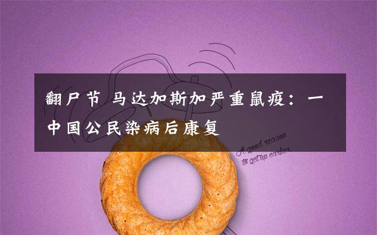 翻尸节 马达加斯加严重鼠疫:一中国公民染病后康复