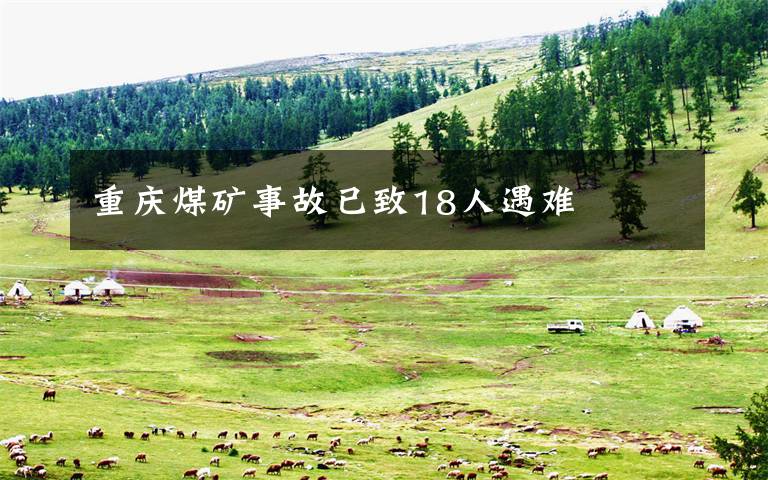 重庆煤矿事故已致18人遇难