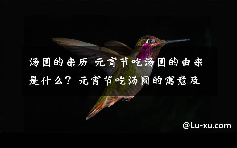 汤圆的来历 元宵节吃汤圆的由来是什么?元宵节吃汤圆的寓意及汤圆的做法