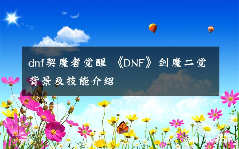 dnf契魔者觉醒 《DNF》剑魔二觉背景及技能介绍