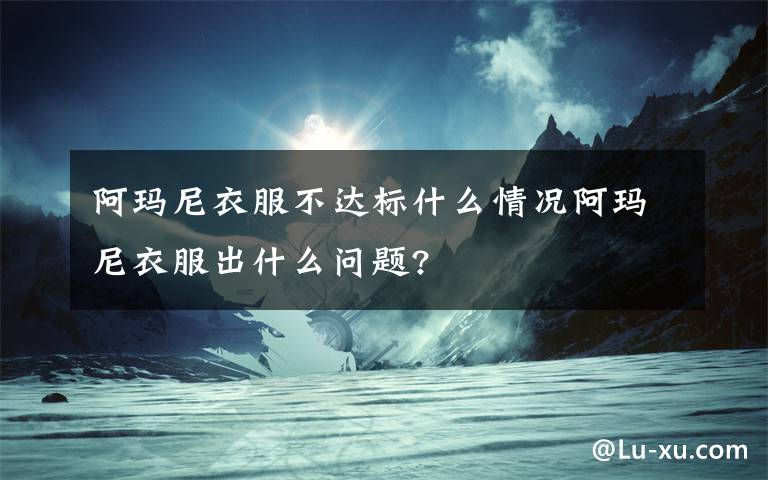阿玛尼衣服不达标什么情况阿玛尼衣服出什么问题?